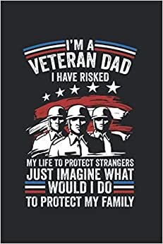 I’M A Veteran Dad I Have Risked My Life To Protect Strangers Just Imagine What I Would Do To Protect My Family: Soldier Notebook Diary Lined 6X9 Inch Logbook Planner Gift