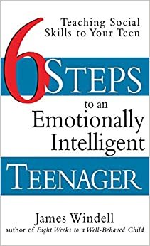 Six Steps to an Emotionally Intelligent Teenager: Teaching Social Skills to Your Teen