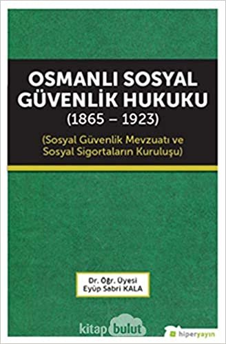 Osmanlı Sosyal Güvenlik Hukuku 1865 - 1923: Sosyal Güvenlik Mevzuatı ve Sosyal Sigortaların Kuruluşu indir