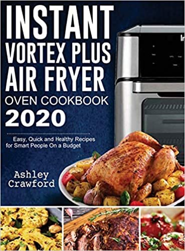 Instant Vortex Plus Air Fryer Oven Cookbook 2020: Easy, Quick and Healthy Recipes for Smart People On a Budget