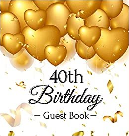 40th Birthday Guest Book: Gold Balloons Hearts Confetti Ribbons Theme,  Best Wishes from Family and Friends to Write in, Guests Sign in for Party, Gift Log, A Lovely Gift Idea, Hardback