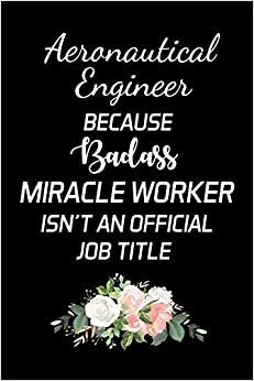 Aeronautical Engineer Because Badass Miracle Worker Isn't An Official Job Title: Aeronautical Engineering Gifts - Blank Lined Notebook Journal – (6 x 9 Inches) – 120 Pages