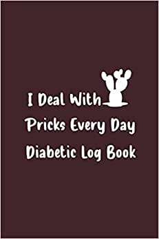 I Deal With Pricks Every Day Diabetic Log Book: Blood Sugar Level Recording Book, Simple Tracking Journal with NOTES, Breakfast, Lunch, Dinner, Bed Before & After Tracking...