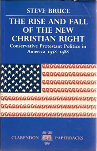 The Rise and Fall of the New Christian Right: Conservative Protestant Politics in America 1978-1988: Conservative Protestant Politics in America, 1978-88 (Clarendon Paperbacks)