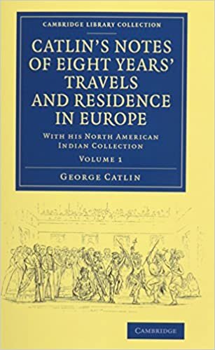 Catlin's Notes of Eight Years' Travels and Residence in Europe 2 Volume Set: With his North American Indian Collection (Cambridge Library Collection - North American History) indir