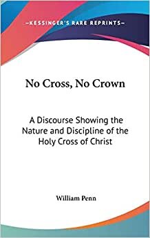 No Cross, No Crown: A Discourse Showing the Nature and Discipline of the Holy Cross of Christ