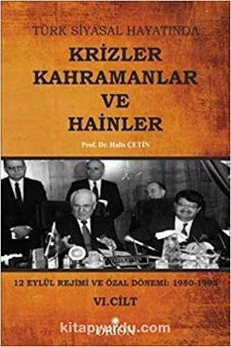 Türk Siyasal Hayatında Krizler Kahramanlar ve Hainler 6. Cilt: 12 Eylül Rejimi ve Özal Dönemi: 1980-1993