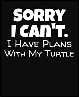 Sorry I Can't I Have Plans With My Turtle: College Ruled Composition Notebook