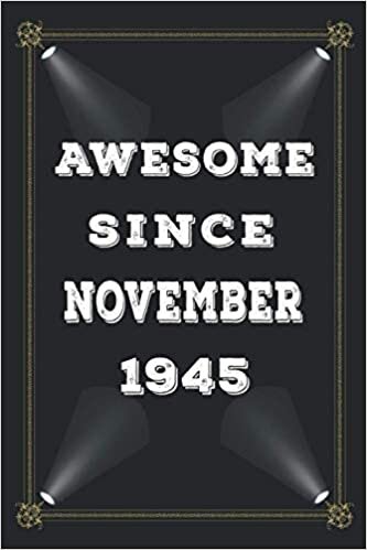 Awesome Since November 1945: 76 Years Old Birthday Gift Idea in November Lined Notebook / Journal / Diary Present For 76th birthday gift for men and ... ,103 Pages, 6x9 Inches, Matte Finish Cover.