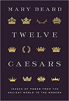 Twelve Caesars: Images of Power from the Ancient World to the Modern (The A. W. Mellon Lectures in the Fine Arts, 72)