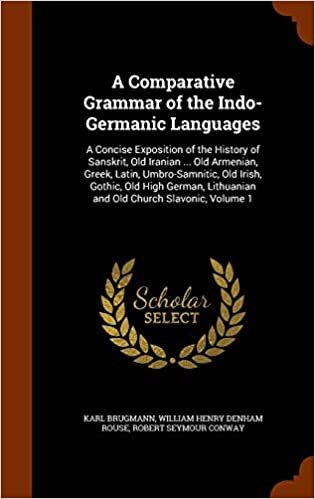 A Comparative Grammar of the Indo-Germanic Languages: A Concise Exposition of the History of Sanskrit, Old Iranian ... Old Armenian, Greek, Latin, ... Lithuanian and Old Church Slavonic, Volume 1