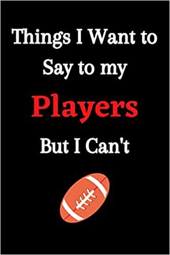 Things I Want to Say to my Players But I Can't: Lined Notebook / Journal Gift / Funny and Cute Gift For Rugby Players and coaches, 110 Pages, 6×9, Soft Cover, Matte Finish