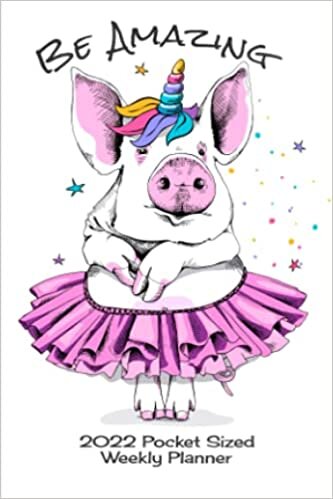 BE AMAZING 2022 Pocket Sized Weekly Planner: Cute Colorful Dancing Unicorn Party Pig | Positive Simple Easy to Use One Full Year Calendar | 1 Yr | ... List | Day Week Month Views | January Decembe