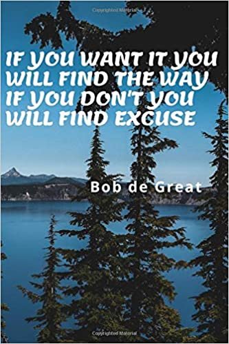 IF YOU WANT IT YOU WILL FIND THE WAY IF YOU DON'T YOU WILL FIND EXCUSE: Motivational Notebook, Diary Journal (110 Pages, Blank, 6x9)