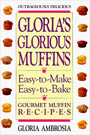 Gloria's Glorious Muffins: Gourmet Muffin Recipes