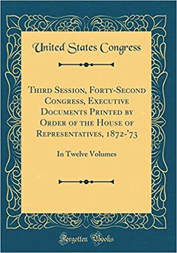 Third Session, Forty-Second Congress, Executive Documents Printed by Order of the House of Representatives, 1872-'73: In Twelve Volumes (Classic Reprint)