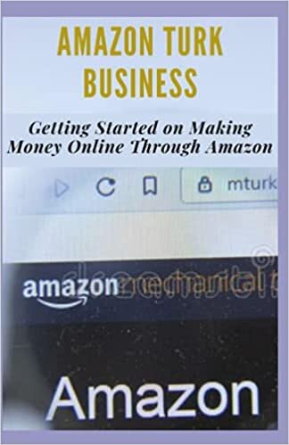 AMAZON TURK BUSINESS: Getting Started to Making Money Online Through Amazon