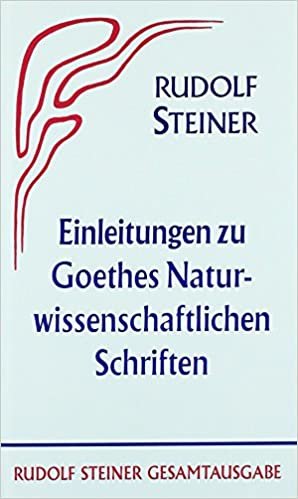Einleitungen zu Goethes Naturwissenschaftlichen Schriften (1884-1897): Zugleich eine Grundlegung der Geisteswissenschaft (Anthroposophie) (Rudolf Steiner Gesamtausgabe / Schriften und Vorträge)