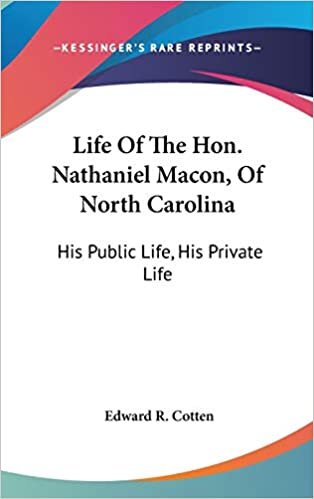Life Of The Hon. Nathaniel Macon, Of North Carolina: His Public Life, His Private Life indir