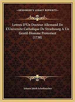 Lettres D'Un Docteur Allemand De L'Universite Catholique De Strasbourg A Un Gentil-Homme Protestant (1730)