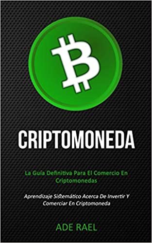 Criptomoneda: La guía definitiva para el comercio en criptomonedas (Aprendizaje sistemático acerca de invertir y comerciar en criptomoneda)