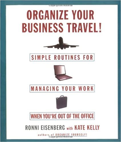 Organize Your Business Travel: Simple Routines for Managing Your Work WhenYour O ut Of the Office: Simple Routines for Managing Your Work When You're Out of the Office