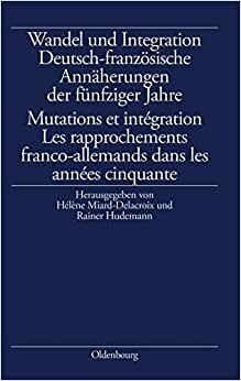 Wandel und Integration: Deutsch-französische Annäherungen der fünfziger Jahre/ Mutations et intégration. Les rapprochements franco-allemands dans les années cinquante