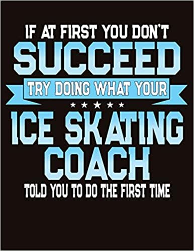 If At First You Don't Succeed Try Doing What Your Ice Skating Coach Told You To Do The First Time: College Ruled Composition Notebook