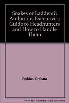 Snakes Or Ladders ?: Ambitious Executive's Guide to Headhunters and How to Handle Them