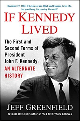 If Kennedy Lived: The First and Second Terms of President John F. Kennedy: An Alternate History indir