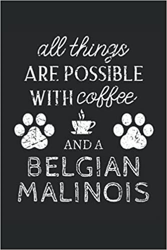 Belgian Malinois Journal Notebook: Belgian Malinois Gifts - All Thins Are Possible With Cofee And Dogs - Blank Lined Notebook to Write In - A Belgian Malinois Lover Gift For Women & Men indir