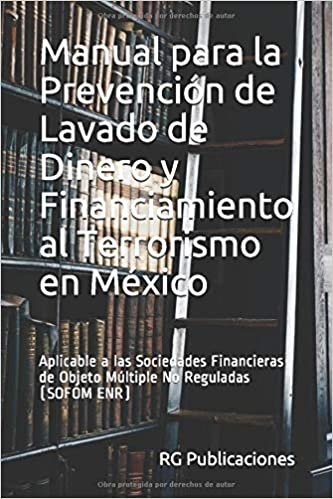 Manual para la Prevención de Lavado de Dinero y Financiamiento al Terrorismo en México: Aplicable a las Sociedades Financieras de Objeto Múltiple No Reguladas (SOFOM ENR) (AML ANTILAVADO, Band 1)