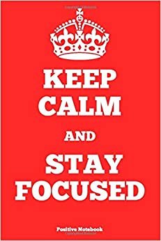Keep Calm And Stay Focused: Motivational Inspirational Notebook, Journal, Diary, Positive Notebook, Blank Page (110 Pages, Blank, 6 x 9)