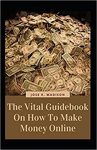 The Vital Guidebook On How To Make Money Online: Unraveling The Nooks And Crannies Essential To Earning Passive Income From The Comfort Of Your Home While You Sleep