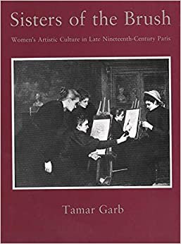 Sisters of the Brush: Women`s Artistic Culture in Late Nineteenth-Century Paris