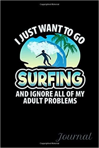 I Just Want To Go Surfing And Ignore All Of My Adult Problems Journal: 120 Lined Pages Journal, 6 x 9 inches, White Paper, Matte Finished Soft Cover