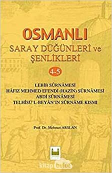Osmanlı Saray Düğünleri ve Şenlikleri 4-5: Lebib Surnamesi - Hafız Mehmed Efendi (Hazin) Surnamesi - Abdi Surnamesi - Telhisü'l Beyan'ın Surname Kısmı