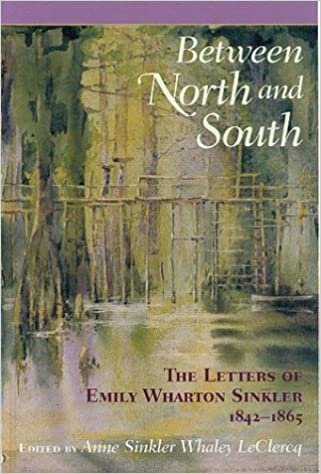 BETWEEN NORTH & SOUTH: The Letters of Emily Wharton Sinkler, 1842-1865 (WOMEN'S DIARIES AND LETTERS OF THE SOUTH)