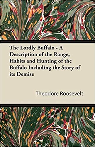 The Lordly Buffalo - A Description of the Range, Habits and Hunting of the Buffalo Including the Story of its Demise