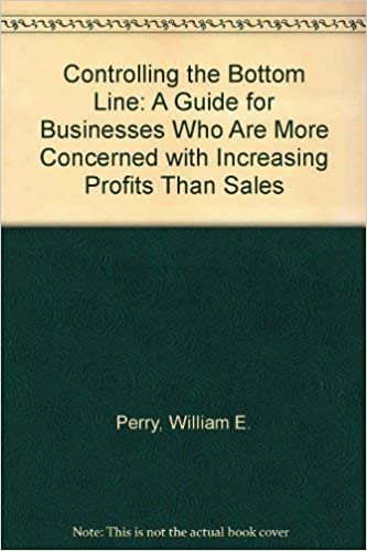 Controlling the Bottom Line: A Guide for Businesses Who Are More Concerned with Increasing Profits Than Sales