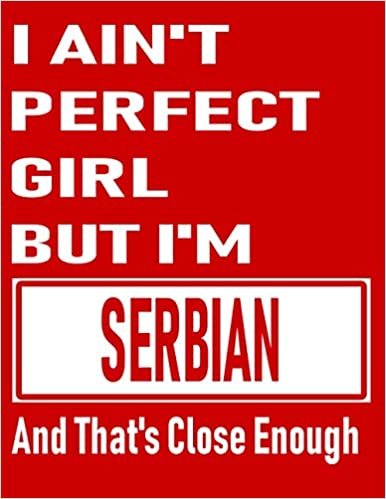 I Ain't Perfect Girl But I'm Serbian And That's Close Enough: Funny Serbian Notebook\ Journal\ Diary Serbian Heritage Gift, 110 Lined pages , high-Quality Cover (8.5 x 11) Inches