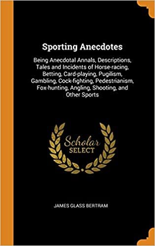 Sporting Anecdotes: Being Anecdotal Annals, Descriptions, Tales and Incidents of Horse-Racing, Betting, Card-Playing, Pugilism, Gambling, ... Angling, Shooting, and Other Sports