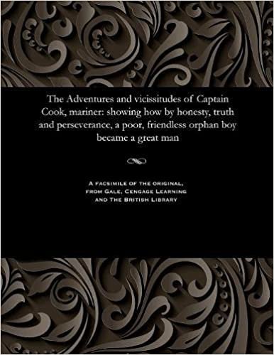 The Adventures and Vicissitudes of Captain Cook, Mariner: Showing How by Honesty, Truth and Perseverance, a Poor, Friendless Orphan Boy Became a Great Man