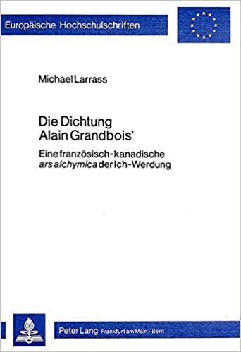 Die Dichtung Alain Grandbois': Eine französisch-kanadische «ars alchymica» der Ich-Werdung (Europäische Hochschulschriften / European University ... Langue et littérature françaises, Band 76)