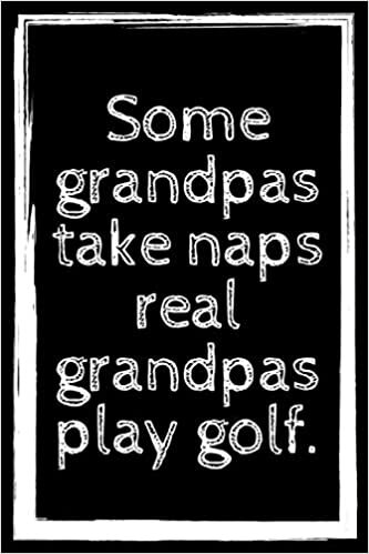 Some Grandpas Take Naps Real Grandpas Play Golf: Lined Notebook/ Journal/ Best Gift For Sports Lovers, 120 Pages, 6"×9", Soft Cover, Matte Finish.