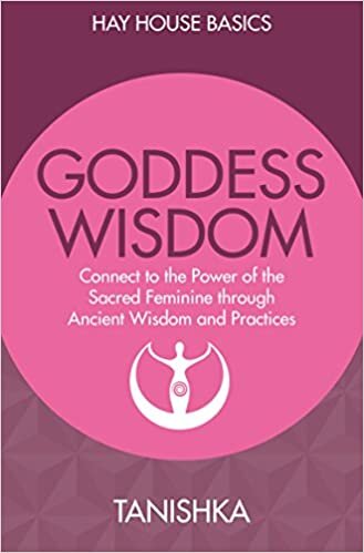 Goddess Wisdom: Connect to the Power of the Sacred Feminine through Ancient Teachings and Practices (Hay House Basics)