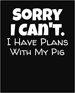 Sorry I Can't I Have Plans With My Pig: College Ruled Composition Notebook