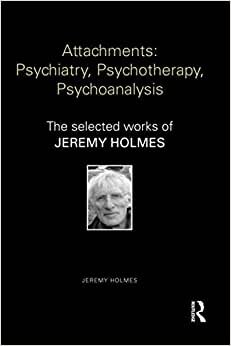 Attachments: Psychiatry, Psychotherapy, Psychoanalysis: Psychiatry, Psychotherapy, Psychoanalysis: The selected works of Jeremy Holmes (World Library of Mental Health)