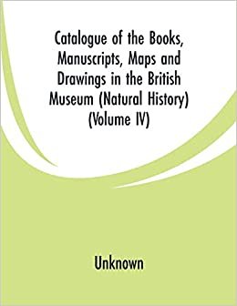 Catalogue of the Books, Manuscripts, Maps and Drawings in the British Museum (Natural History): (Volume IV)