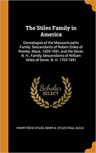 The Stiles Family in America: Genealogies of the Massachusetts Family, Descendants of Robert Stiles of Rowley, Mass. 1659-1891, and the Dover, N. H., ... of William Stiles of Dover, N. H. 1702-1891
